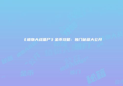 《植物大战僵尸》金币攻略：独门秘籍大公开