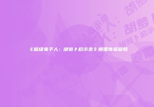 《超级兔子人：胡萝卜启示录》颠覆传统冒险