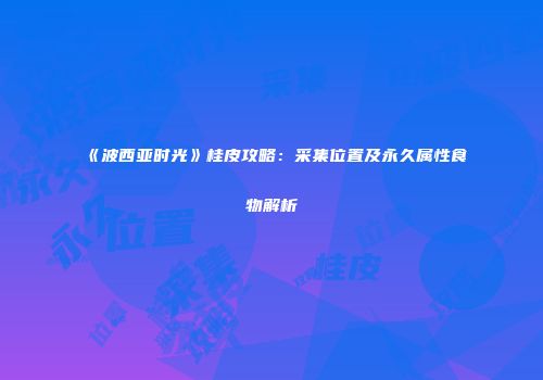 《波西亚时光》桂皮攻略：采集位置及永久属性食物解析