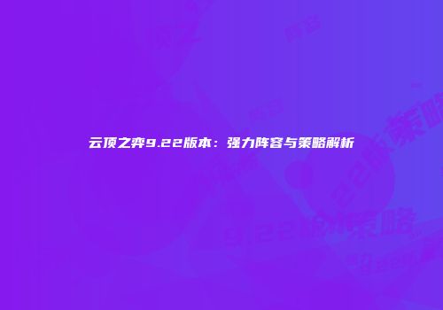 云顶之弈9.22版本：强力阵容与策略解析
