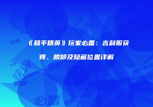 《和平精英》玩家必备：吉利服获得、脱卸及隐藏位置详解
