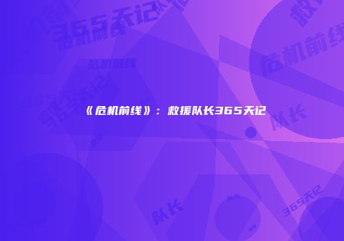 《危机前线》：救援队长365天记