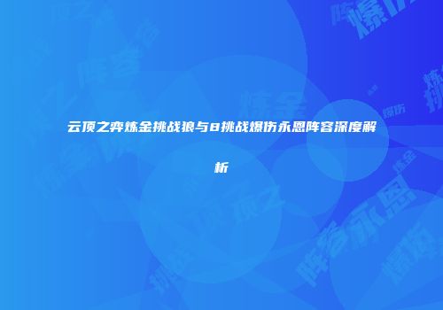 云顶之弈炼金挑战狼与8挑战爆伤永恩阵容深度解析