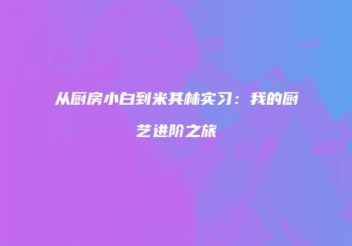 从厨房小白到米其林实习：我的厨艺进阶之旅