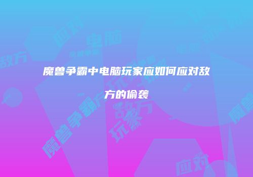 魔兽争霸中电脑玩家应如何应对敌方的偷袭