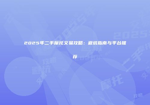 2025年二手摩托交易攻略：避坑指南与平台推荐