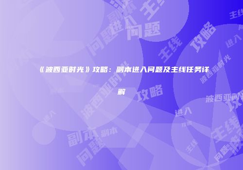 《波西亚时光》攻略：副本进入问题及主线任务详解