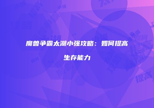魔兽争霸太湖小强攻略：如何提高生存能力