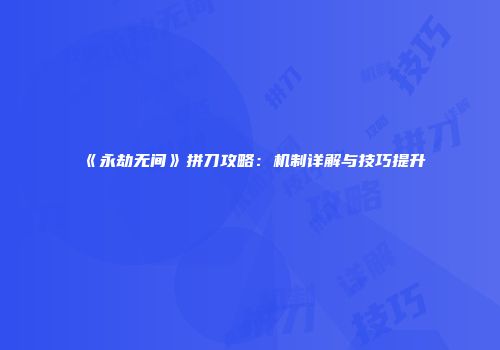 《永劫无间》拼刀攻略：机制详解与技巧提升
