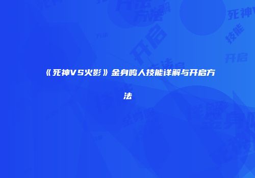 《死神VS火影》金身鸣人技能详解与开启方法