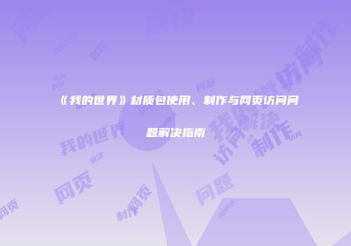 《我的世界》材质包使用、制作与网页访问问题解决指南