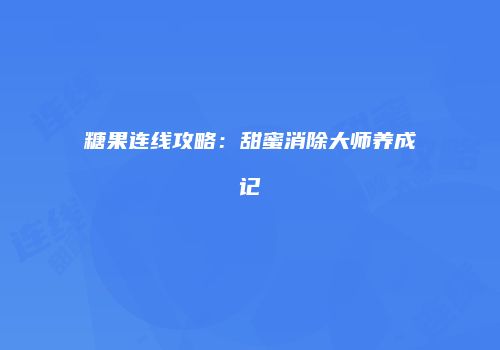 糖果连线攻略：甜蜜消除大师养成记