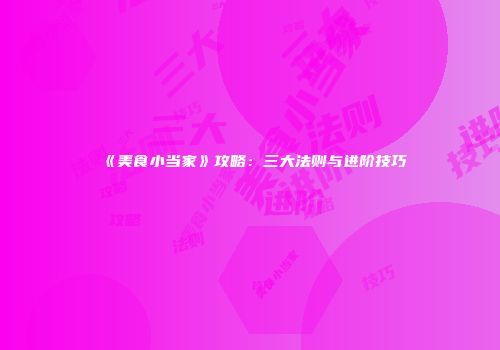 《美食小当家》攻略：三大法则与进阶技巧