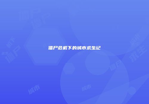 僵尸危机下的城市求生记