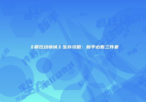 《疯狂动物城》生存攻略：新手必看三件套
