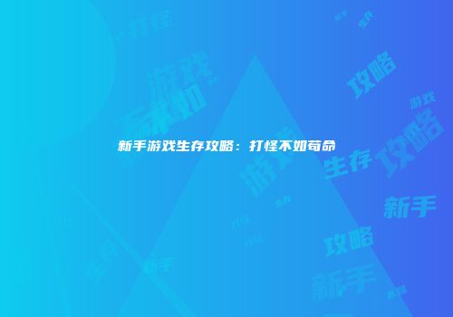 新手游戏生存攻略：打怪不如苟命
