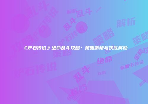 《炉石传说》绝命乱斗攻略：策略解析与获胜奖励