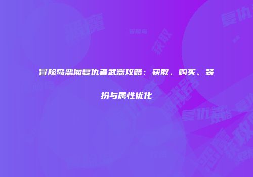 冒险岛恶魔复仇者武器攻略：获取、购买、装扮与属性优化