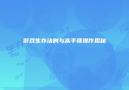 游戏生存法则与高手骚操作揭秘