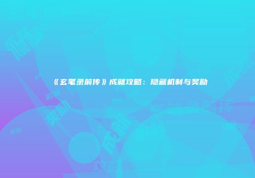 《玄笔录前传》成就攻略：隐藏机制与奖励
