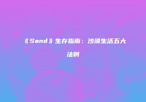 《Sand》生存指南：沙漠生活五大法则