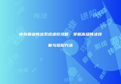传奇霸业阵法系统进阶攻略：掌握高级阵法技能与搭配方法