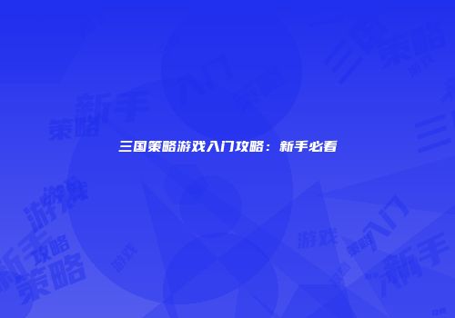 三国策略游戏入门攻略：新手必看