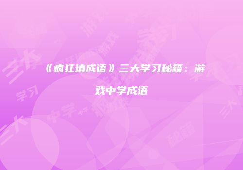 《疯狂填成语》三大学习秘籍：游戏中学成语