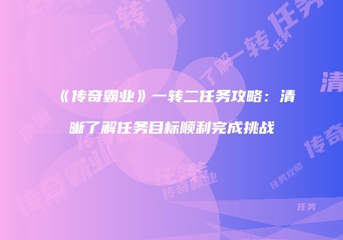 《传奇霸业》一转二任务攻略：清晰了解任务目标顺利完成挑战
