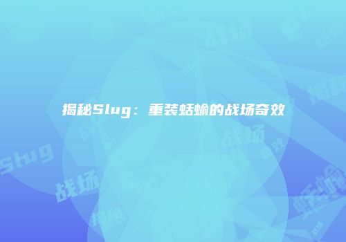 揭秘Slug：重装蛞蝓的战场奇效