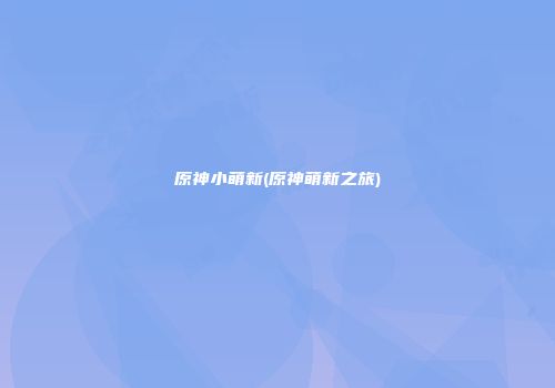 原神小萌新(原神萌新之旅)