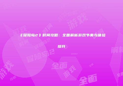 《冒险岛2》时间攻略：全面解析游戏节奏与体验提升