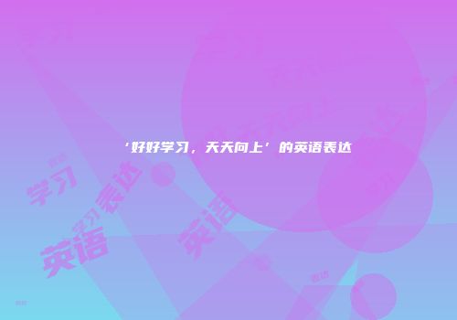 ‘好好学习，天天向上’的英语表达