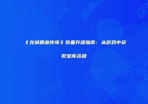 《龙城霸业传奇》装备升级指南：从游戏中获取宝库资源