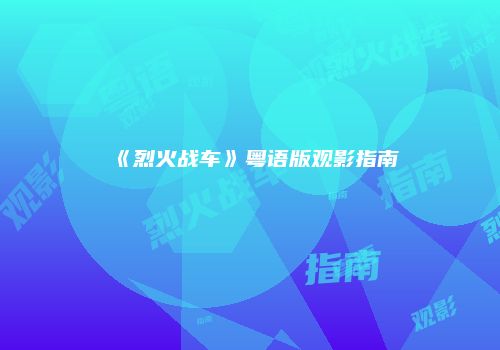 《烈火战车》粤语版观影指南