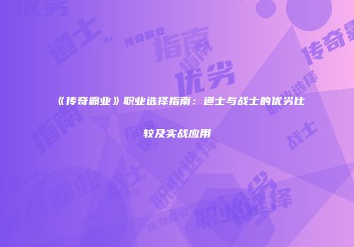 《传奇霸业》职业选择指南：道士与战士的优劣比较及实战应用