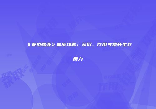 《泰拉瑞亚》血液攻略：获取、作用与提升生存能力
