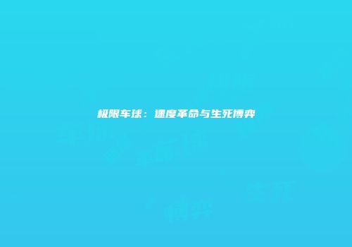 极限车球：速度革命与生死博弈
