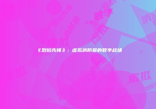 《烈焰先锋》：虚拟消防员的数字战场