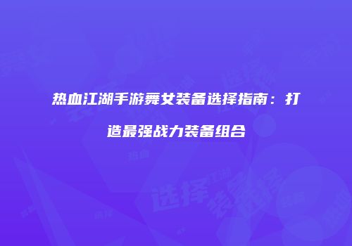 热血江湖手游舞女装备选择指南:打造最强战力装备组合