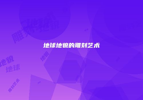 地球地貌的雕刻艺术