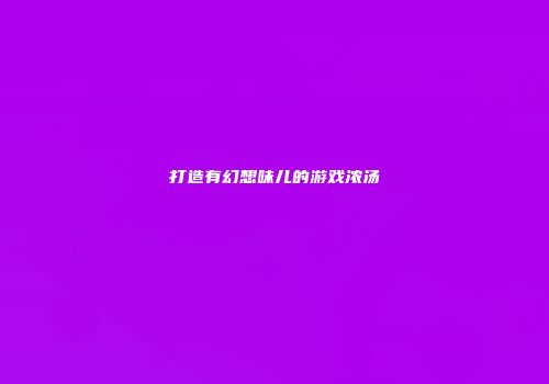 打造有幻想味儿的游戏浓汤