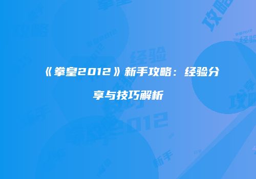 《拳皇2012》新手攻略：经验分享与技巧解析
