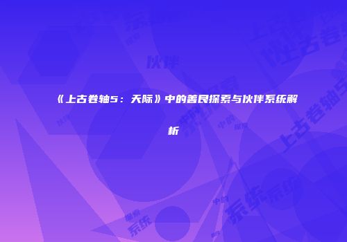 《上古卷轴5：天际》中的善良探索与伙伴系统解析