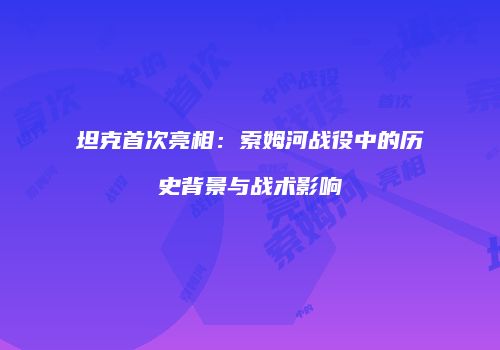 坦克首次亮相：索姆河战役中的历史背景与战术影响