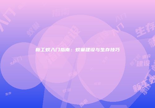 新工蚁入门指南：蚁巢建设与生存技巧