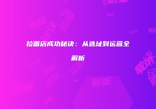 拉面店成功秘诀：从选址到运营全解析