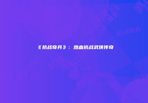 《抗战奇兵》：热血抗战武侠传奇