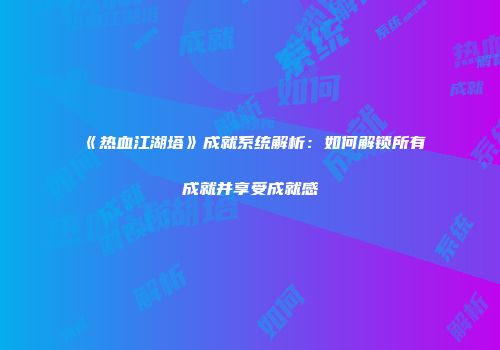 《热血江湖塔》成就系统解析：如何解锁所有成就并享受成就感