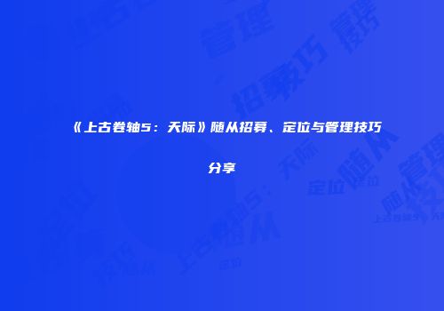 《上古卷轴5：天际》随从招募、定位与管理技巧分享